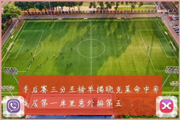 季后赛三分王榜单揭晓克莱命中率高居第一库里意外排第五