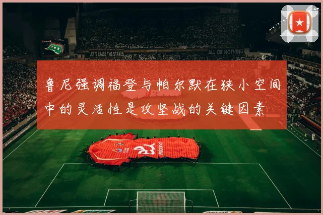 鲁尼强调福登与帕尔默在狭小空间中的灵活性是攻坚战的关键因素