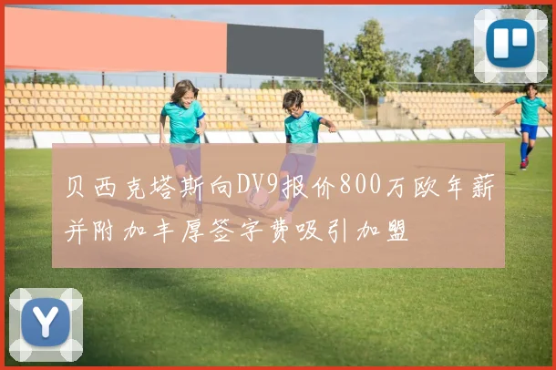 贝西克塔斯向DV9报价800万欧年薪并附加丰厚签字费吸引加盟