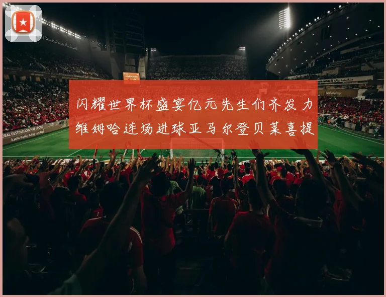 闪耀世界杯盛宴亿元先生们齐发力维姆哈连场进球亚马尔登贝莱喜提首球