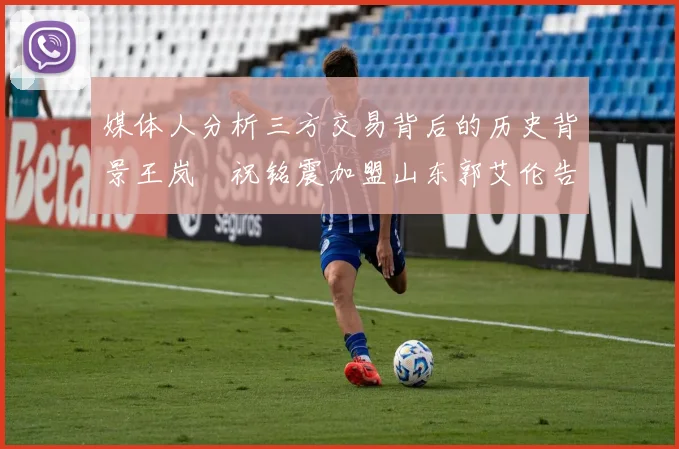 媒体人分析三方交易背后的历史背景王岚嵚祝铭震加盟山东郭艾伦告别广州