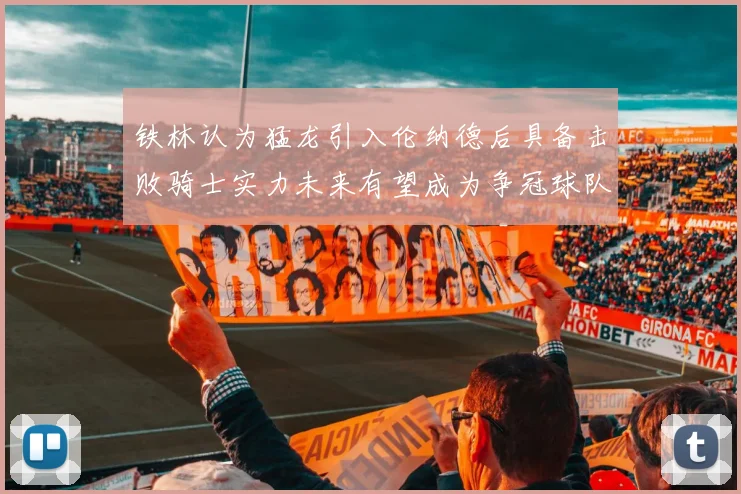 铁林认为猛龙引入伦纳德后具备击败骑士实力未来有望成为争冠球队