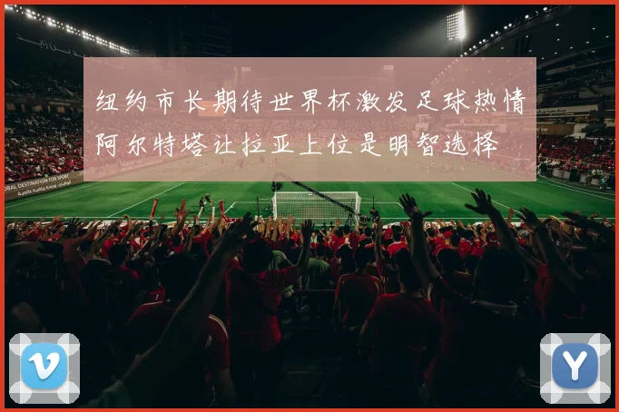 纽约市长期待世界杯激发足球热情阿尔特塔让拉亚上位是明智选择