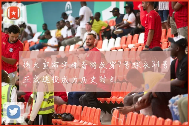 热火宣布字母哥将改穿7号球衣34号正式退役成为历史时刻